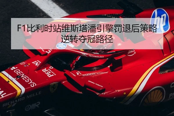 F1比利时站维斯塔潘引擎罚退后策略逆转夺冠路径