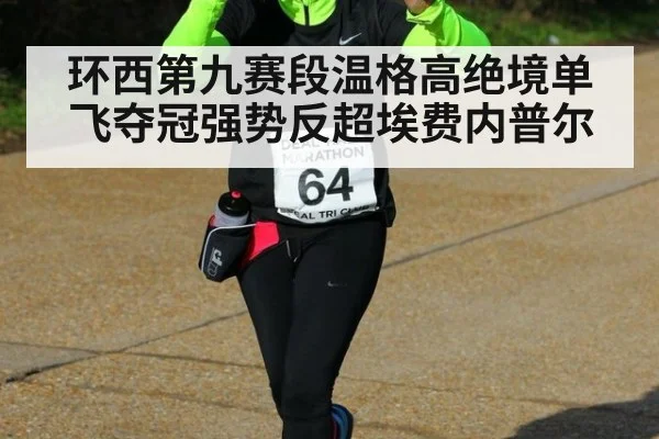 环西第九赛段温格高绝境单飞夺冠强势反超埃费内普尔