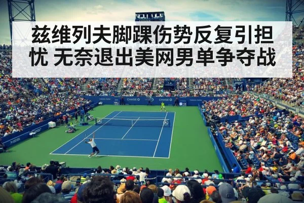 兹维列夫脚踝伤势反复引担忧 无奈退出美网男单争夺战
